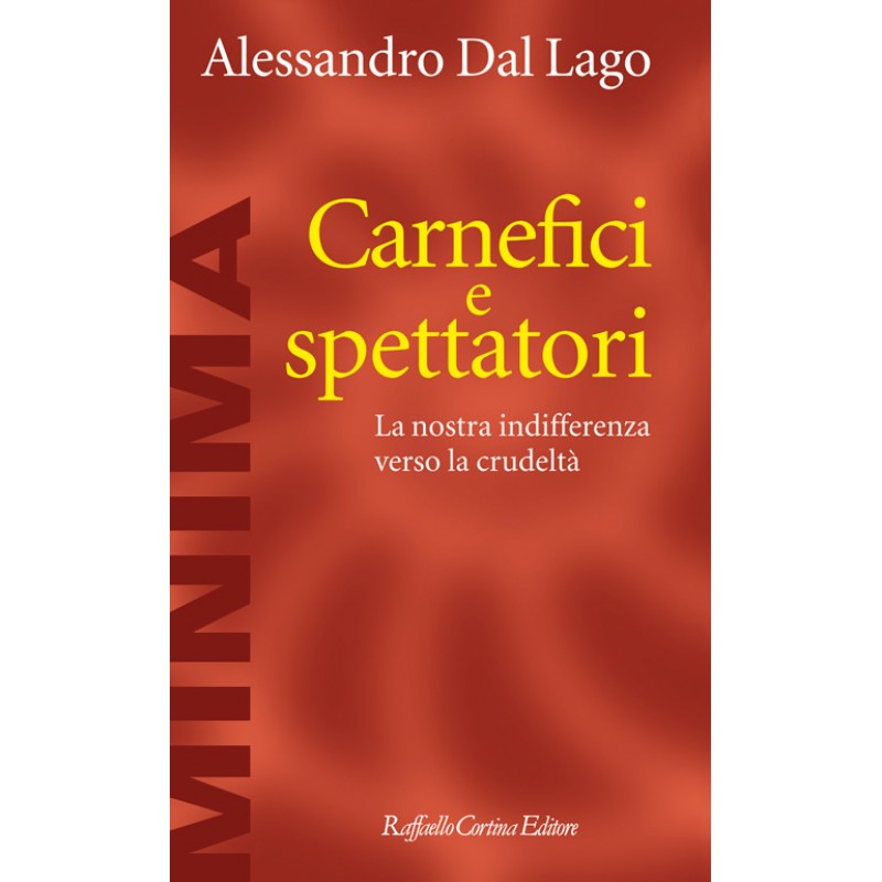 "Carnefici e spettatori." La nostra indifferenza verso la crudeltà, di Alessandro Dal Lago, Raffaello Cortina Editore, 2012.