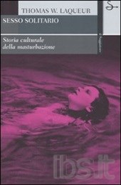 Sesso solitario. Storia cultura della masturbazione di Laqueur Thomas W., il Saggiatore Editore